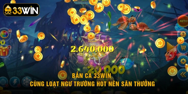 Bắn cá 33WIN cùng loạt ngư trường hot nên săn thưởng