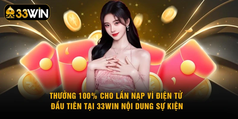 Thưởng 100% cho lần nạp ví điện tử đầu tiên tại 33WIN nội dung sự kiện